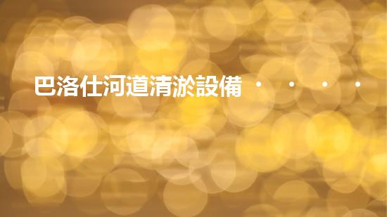 巴洛仕河道清淤設備，行業(yè)領先，質量杰出！
